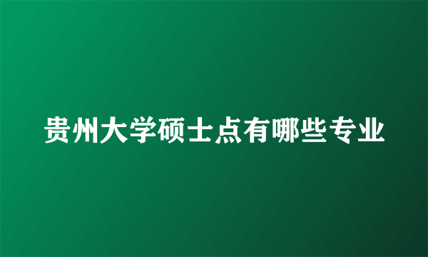 贵州大学硕士点有哪些专业