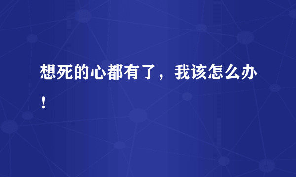 想死的心都有了，我该怎么办！