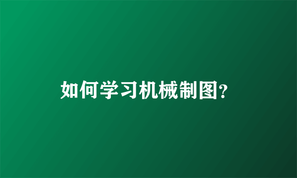 如何学习机械制图？