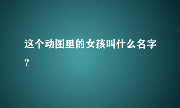 这个动图里的女孩叫什么名字？