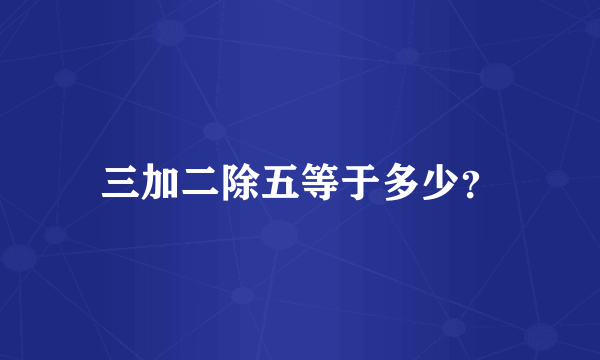 三加二除五等于多少？