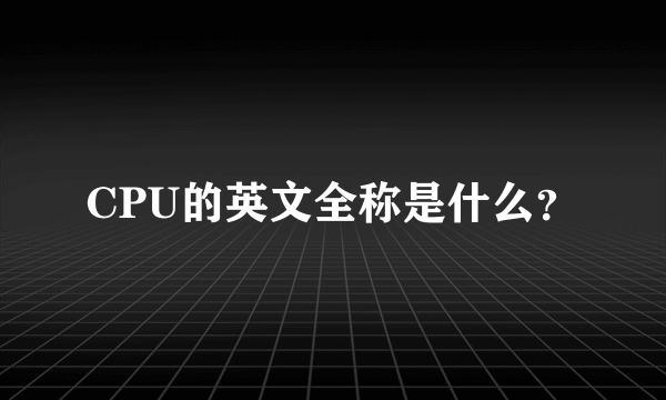 CPU的英文全称是什么？