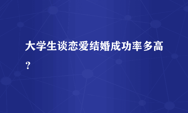 大学生谈恋爱结婚成功率多高？