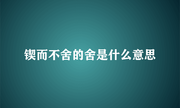 锲而不舍的舍是什么意思