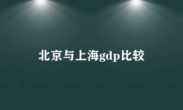 北京与上海gdp比较