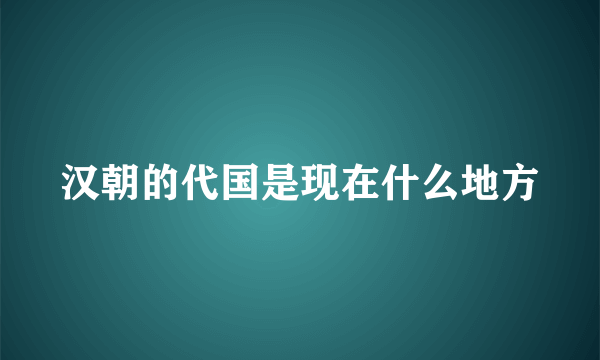 汉朝的代国是现在什么地方