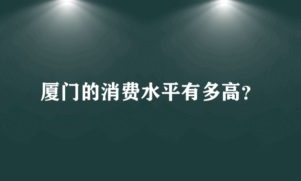 厦门的消费水平有多高？