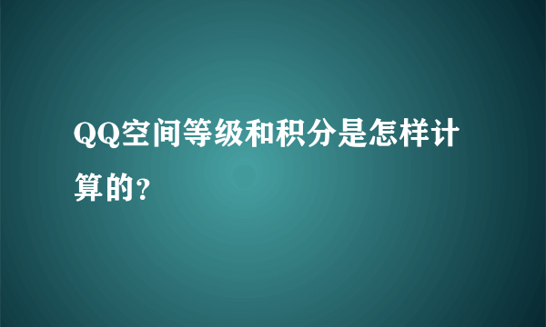 QQ空间等级和积分是怎样计算的？