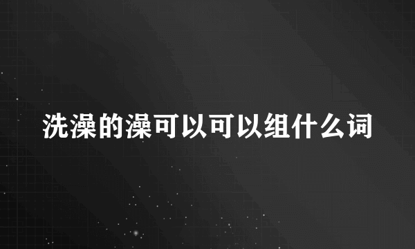 洗澡的澡可以可以组什么词