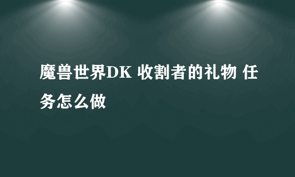 魔兽世界DK 收割者的礼物 任务怎么做