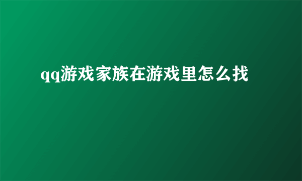 qq游戏家族在游戏里怎么找