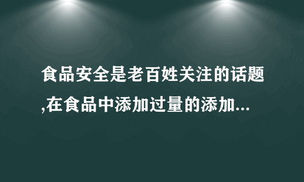 食品安全是老百姓关注的话题,在食品中添加过量的添加剂对人体有害,但适量的添加剂