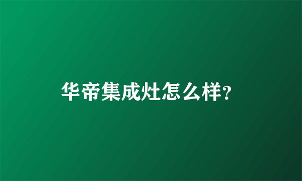 华帝集成灶怎么样？