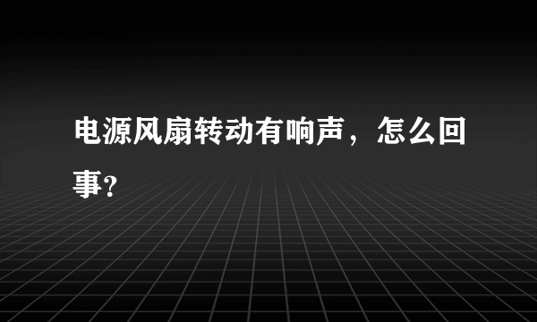 电源风扇转动有响声，怎么回事？