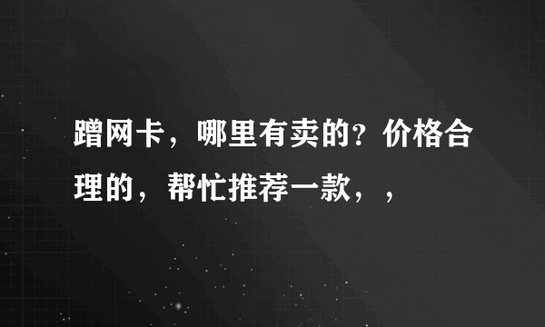 蹭网卡，哪里有卖的？价格合理的，帮忙推荐一款，，