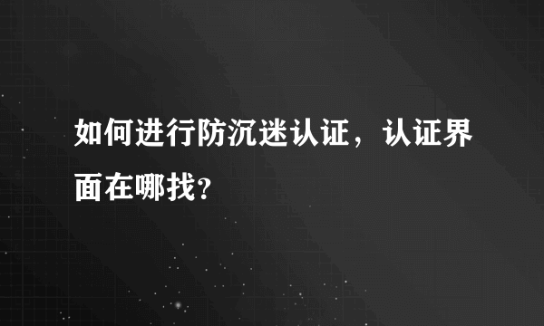 如何进行防沉迷认证，认证界面在哪找？