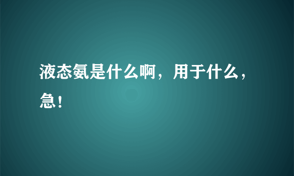 液态氨是什么啊，用于什么，急！