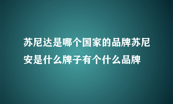 苏尼达是哪个国家的品牌苏尼安是什么牌子有个什么品牌