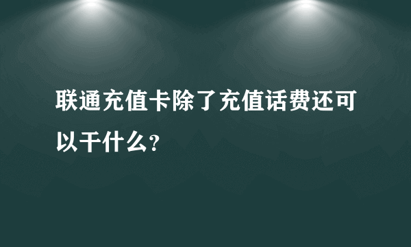 联通充值卡除了充值话费还可以干什么？