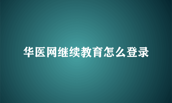 华医网继续教育怎么登录