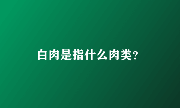 白肉是指什么肉类？