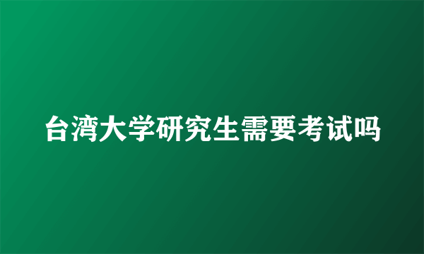 台湾大学研究生需要考试吗