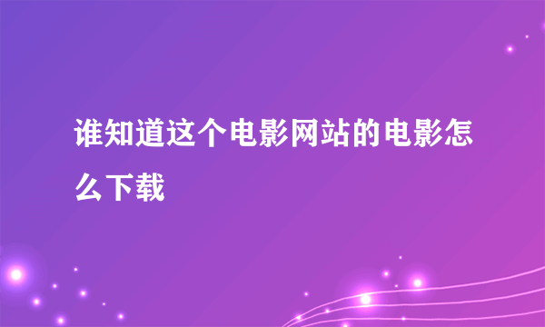 谁知道这个电影网站的电影怎么下载