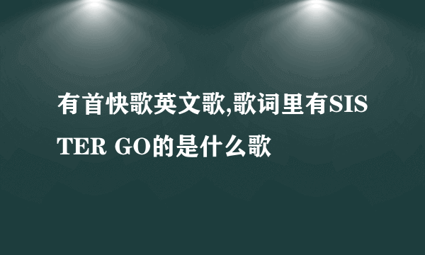 有首快歌英文歌,歌词里有SISTER GO的是什么歌