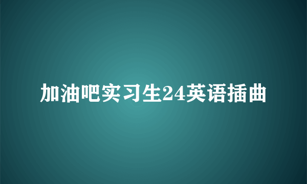 加油吧实习生24英语插曲