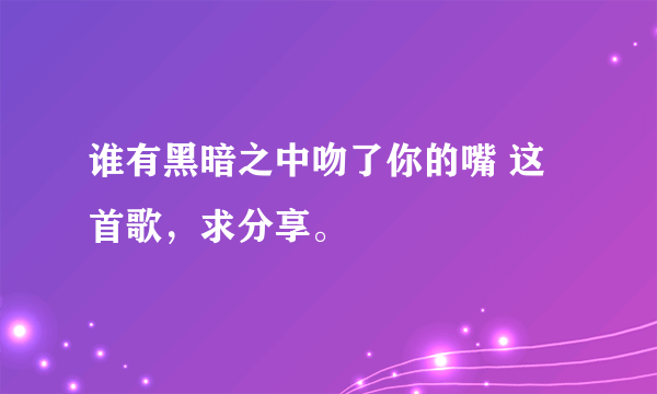 谁有黑暗之中吻了你的嘴 这首歌，求分享。