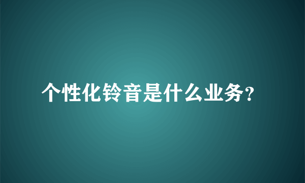 个性化铃音是什么业务？