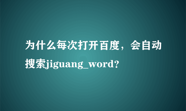 为什么每次打开百度，会自动搜索jiguang_word？