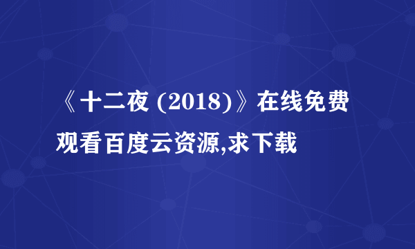 《十二夜 (2018)》在线免费观看百度云资源,求下载