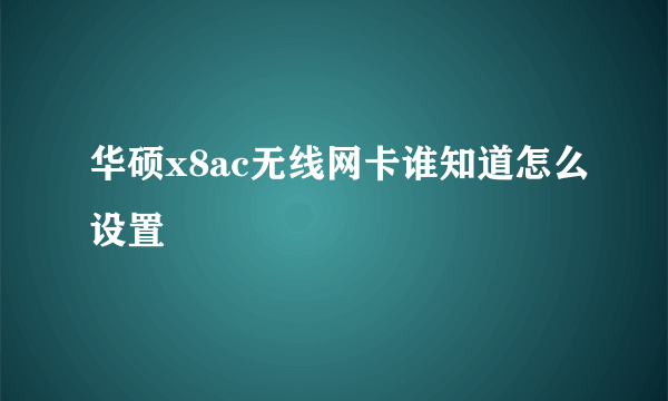 华硕x8ac无线网卡谁知道怎么设置