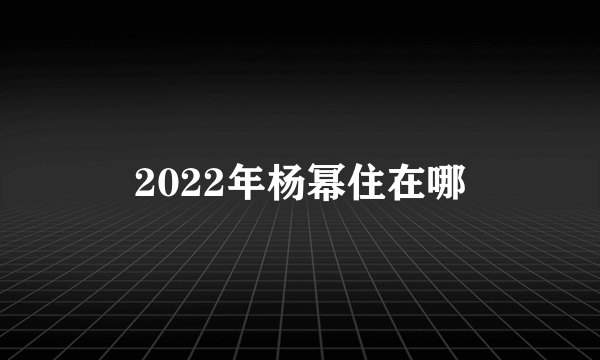 2022年杨幂住在哪