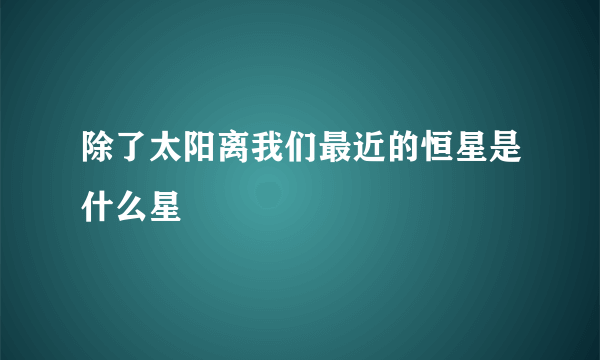 除了太阳离我们最近的恒星是什么星