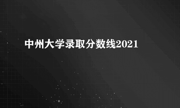 中州大学录取分数线2021