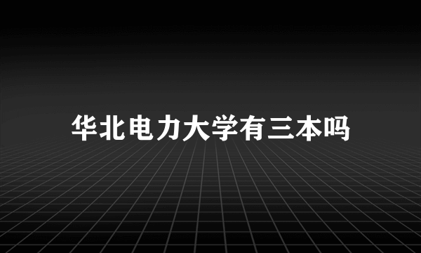 华北电力大学有三本吗