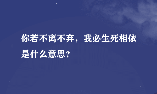 你若不离不弃，我必生死相依是什么意思？