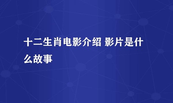 十二生肖电影介绍 影片是什么故事