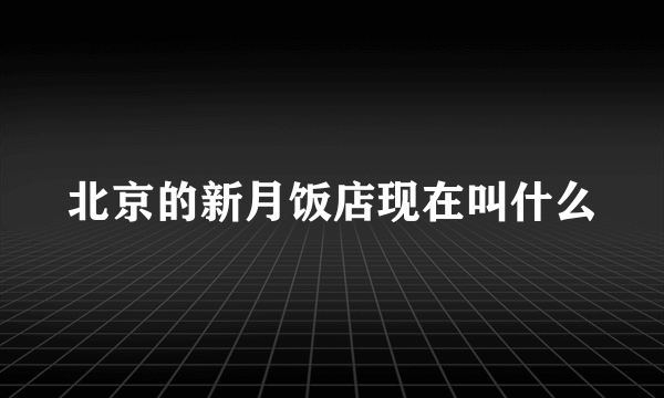 北京的新月饭店现在叫什么