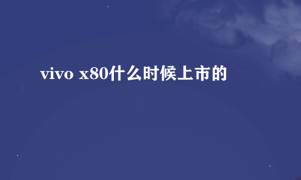 vivo x80什么时候上市的