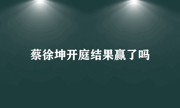 蔡徐坤开庭结果赢了吗