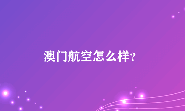 澳门航空怎么样？