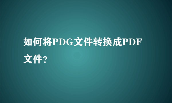 如何将PDG文件转换成PDF文件？