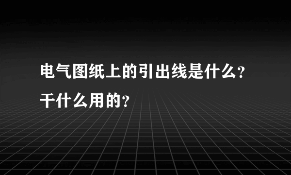 电气图纸上的引出线是什么？干什么用的？