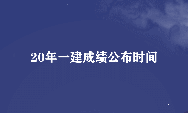 20年一建成绩公布时间