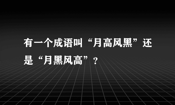 有一个成语叫“月高风黑”还是“月黑风高”？