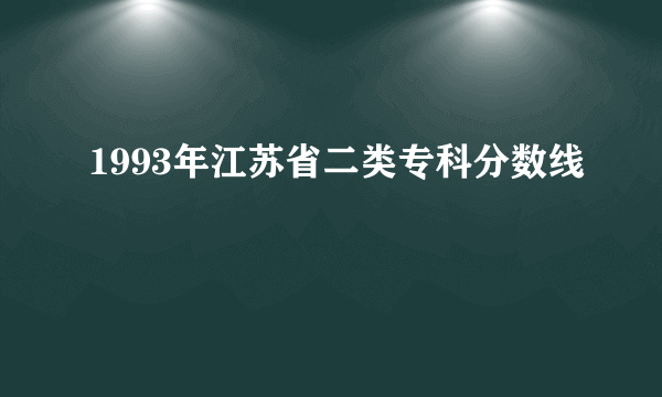 1993年江苏省二类专科分数线