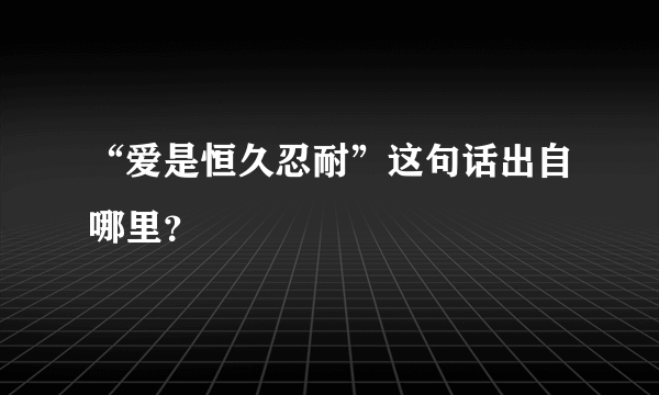 “爱是恒久忍耐”这句话出自哪里？